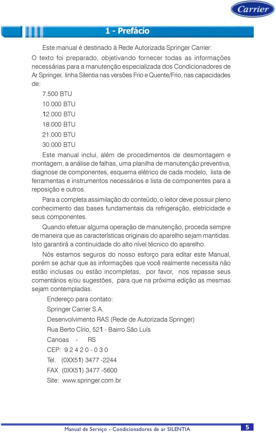 000 BTU Este manual inclui, além de procedimentos de desmontagem e montagem, a análise de falhas, uma planilha de manutenção preventiva, diagnose de componentes, esquema elétrico de cada modelo,