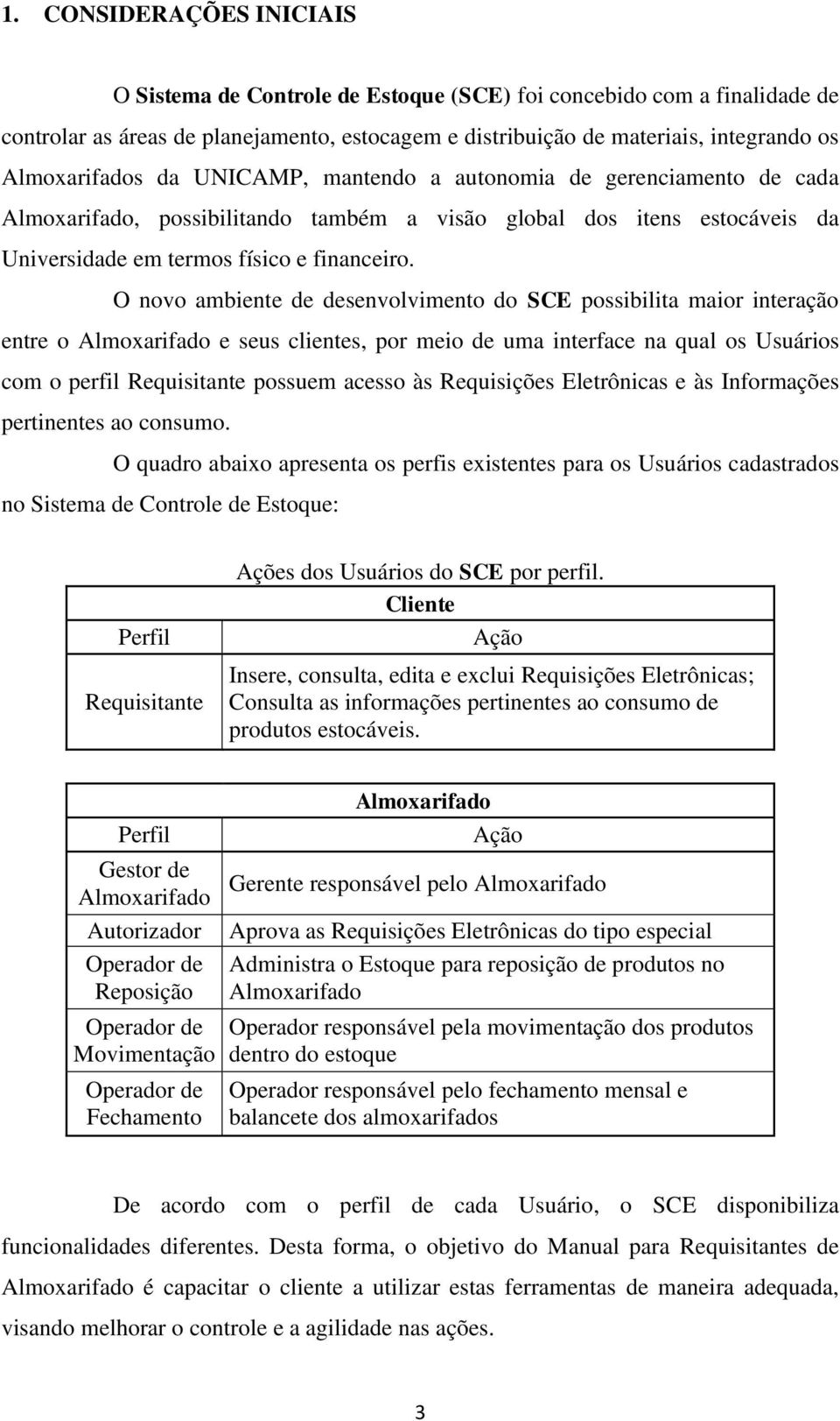 O novo ambiente de desenvolvimento do SCE possibilita maior interação entre o Almoxarifado e seus clientes, por meio de uma interface na qual os Usuários com o perfil Requisitante possuem acesso às