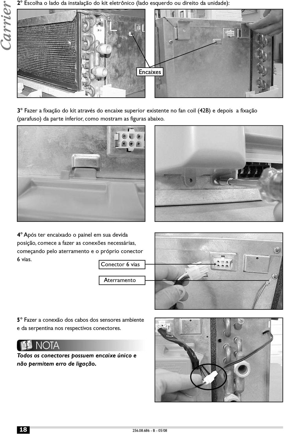 4 Após ter encaixado o painel em sua devida posição, comece a fazer as conexões necessárias, começando pelo aterramento e o próprio conector 6 vias.