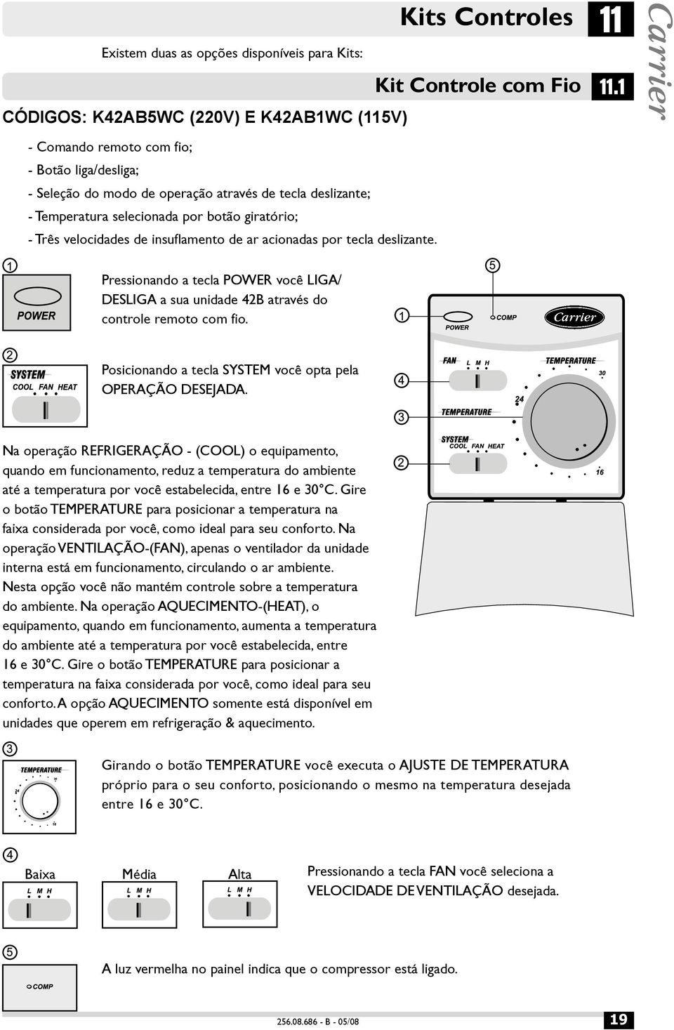 acionadas por tecla deslizante. Pressionando a tecla POWER você LIGA/ DESLIGA a sua unidade 42B através do controle remoto com fio. Posicionando a tecla SYSTEM você opta pela OPERAÇÃO DESEJADA.