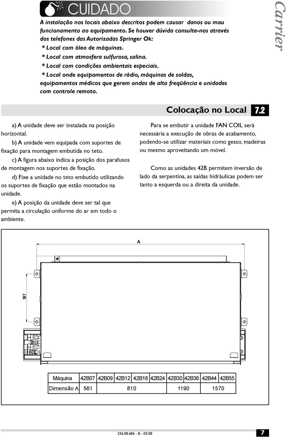 * Local onde equipamentos de rádio, máquinas de soldas, equipamentos médicos que gerem ondas de alta freqüência e unidades com controle remoto. Colocação no Local 7.