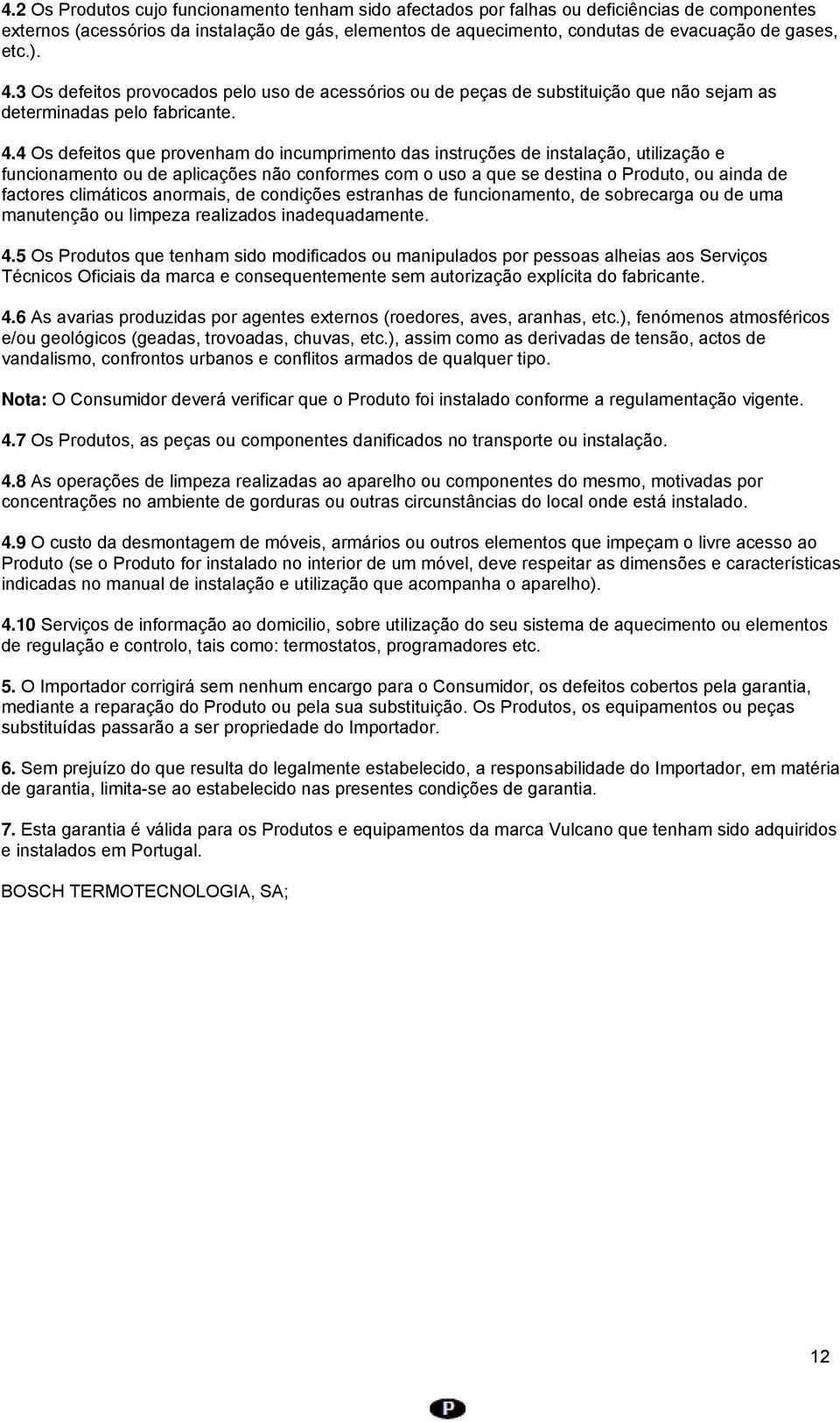 3 Os defeitos provocados pelo uso de acessórios ou de peças de substituição que não sejam as determinadas pelo fabricante. 4.