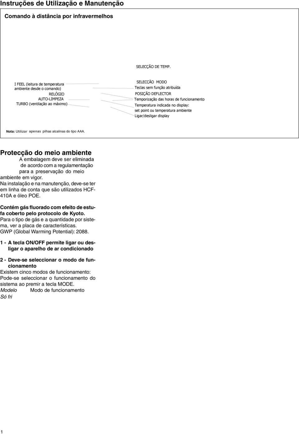 Protecção do meio ambiente A embalagem deve ser eliminada de acordo com a regulamentação para a preservação do meio ambiente em vigor.