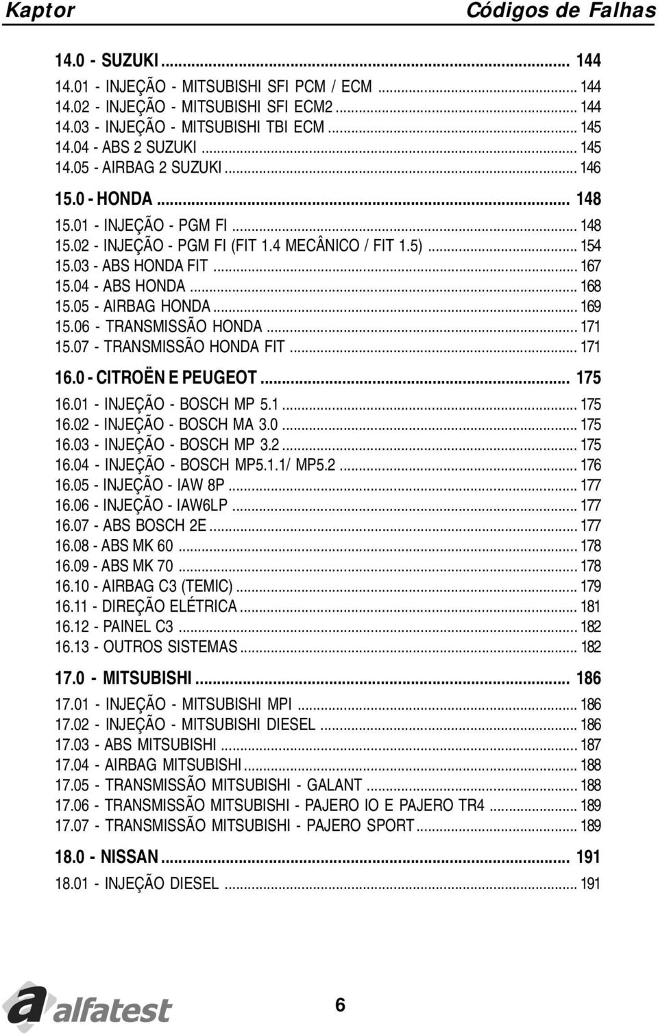 04 - ABS HONDA... 168 15.05 - AIRBAG HONDA... 169 15.06 - TRANSMISSÃO HONDA... 171 15.07 - TRANSMISSÃO HONDA FIT... 171 16.0 - CITROËN E PEUGEOT... 175 16.01 - INJEÇÃO - BOSCH MP 5.1... 175 16.02 - INJEÇÃO - BOSCH MA 3.