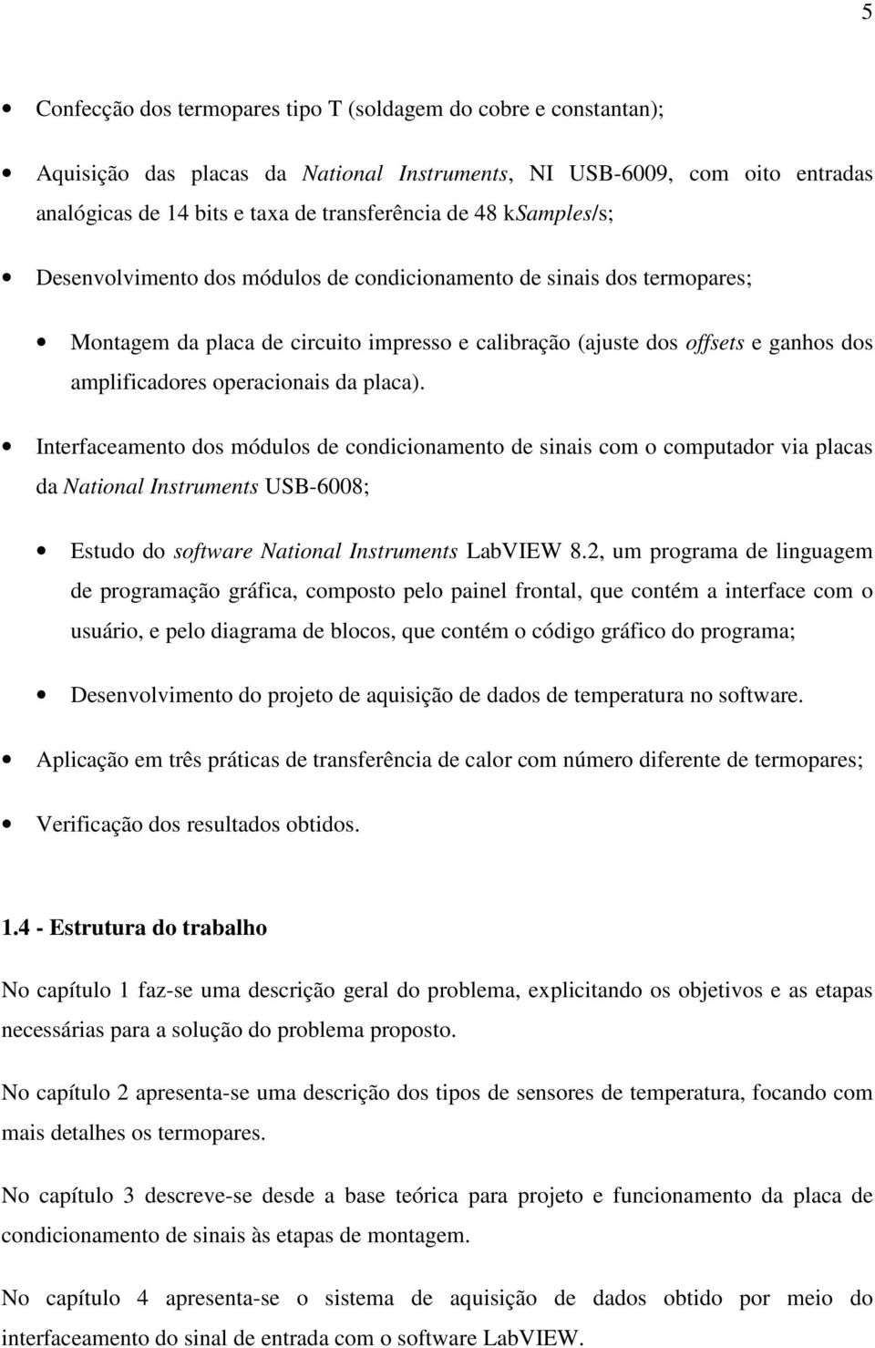 da placa). Interfaceamento dos módulos de condicionamento de sinais com o computador via placas da National Instruments USB-6008; Estudo do software National Instruments LabVIEW 8.