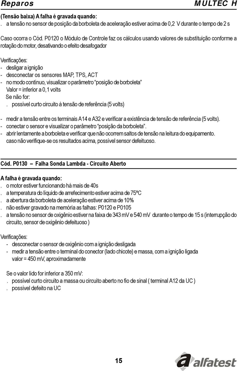 no modo contínuo, visualizar o parâmetro posição de borboleta Valor = inferior a 0,1 volts Se não for:.