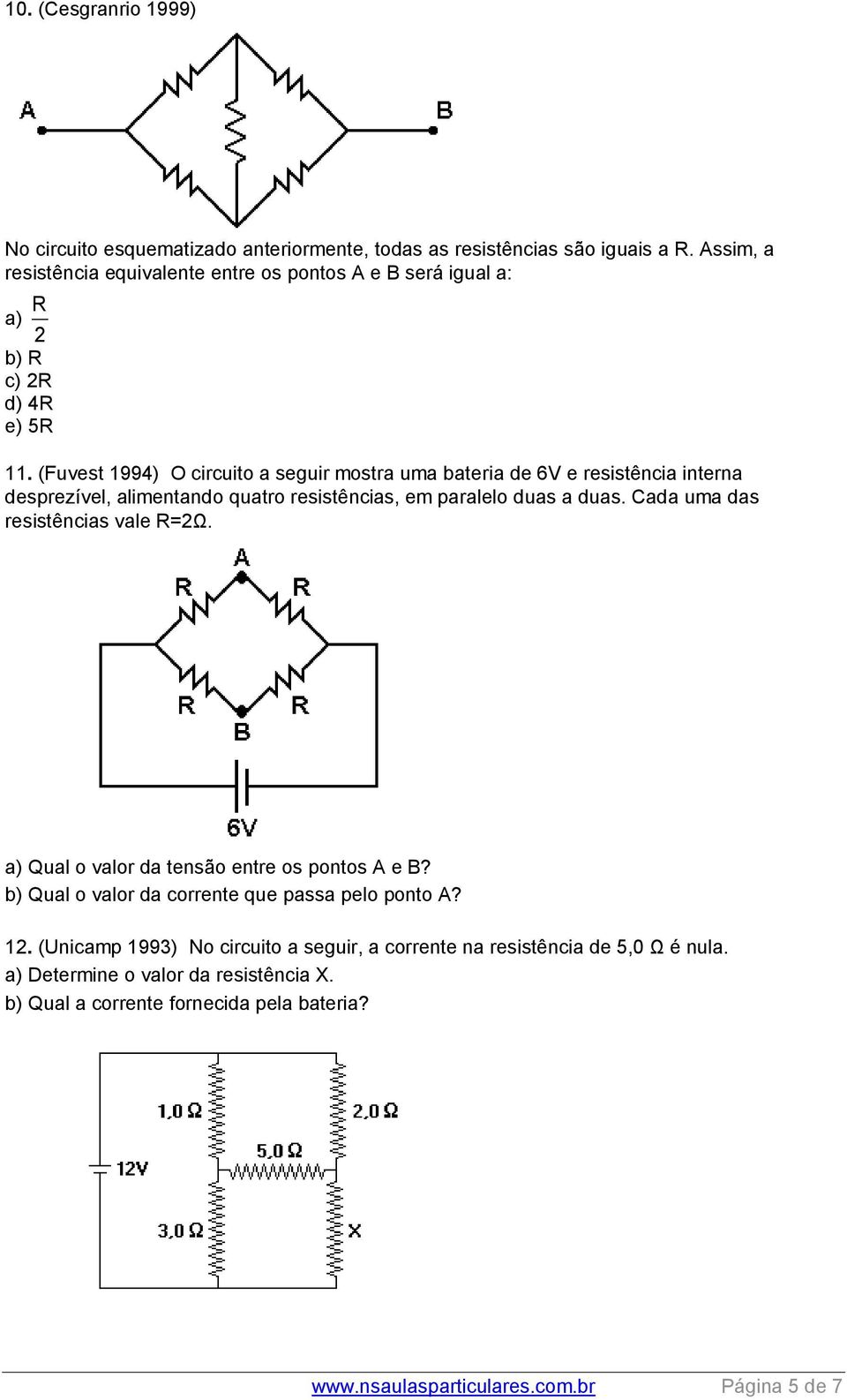 (Fuvest 1994) O circuito a seguir mostra uma bateria de 6V e resistência interna desprezível, alimentando quatro resistências, em paralelo duas a duas.