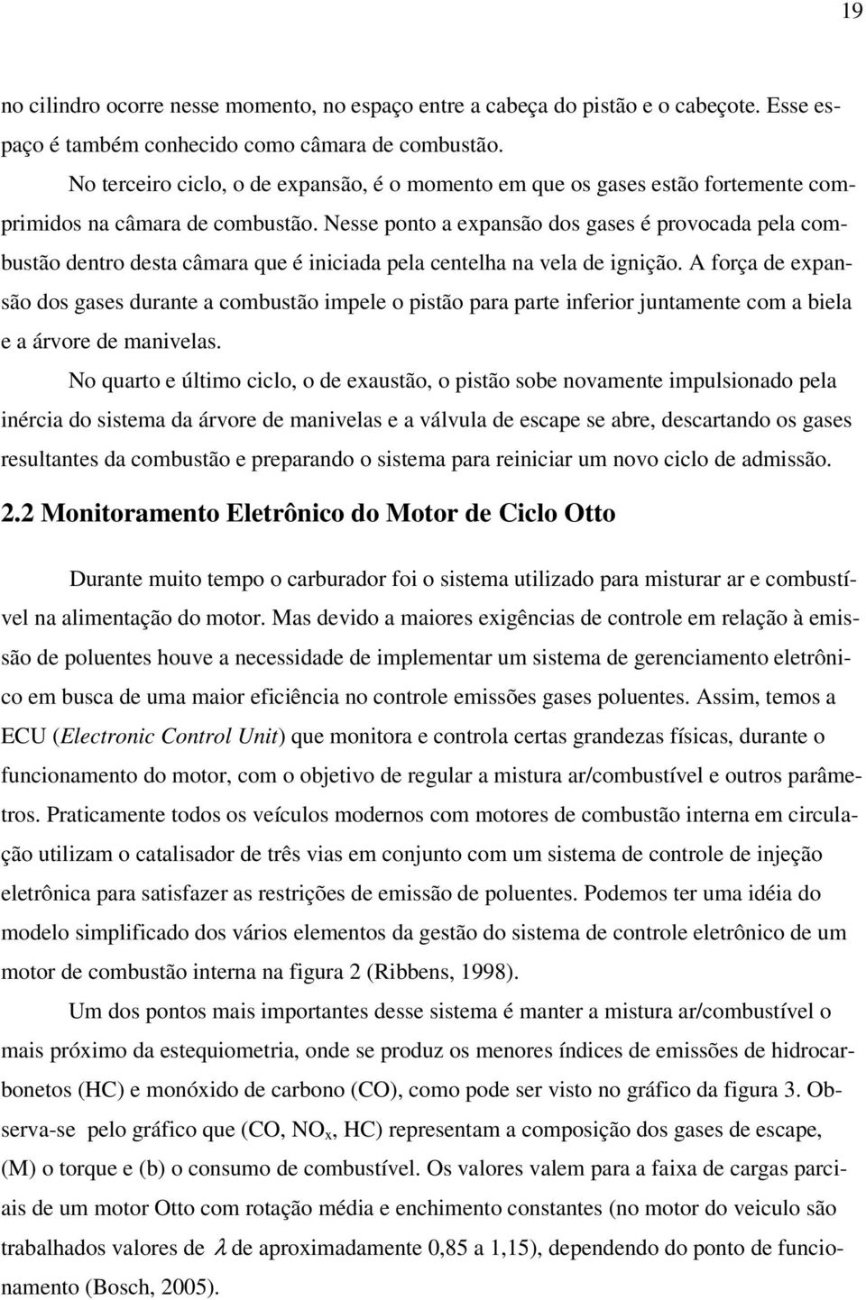 Nesse ponto a expansão dos gases é provocada pela combustão dentro desta câmara que é iniciada pela centelha na vela de ignição.