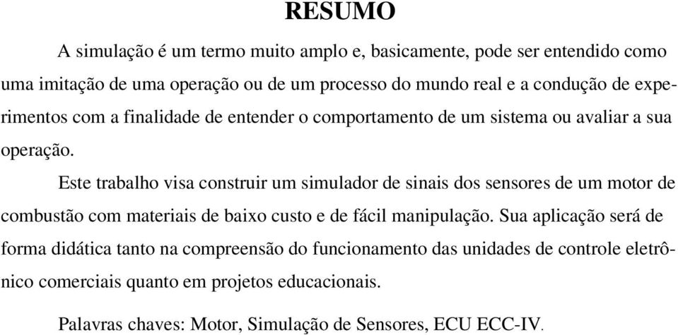 Este trabalho visa construir um simulador de sinais dos sensores de um motor de combustão com materiais de baixo custo e de fácil manipulação.