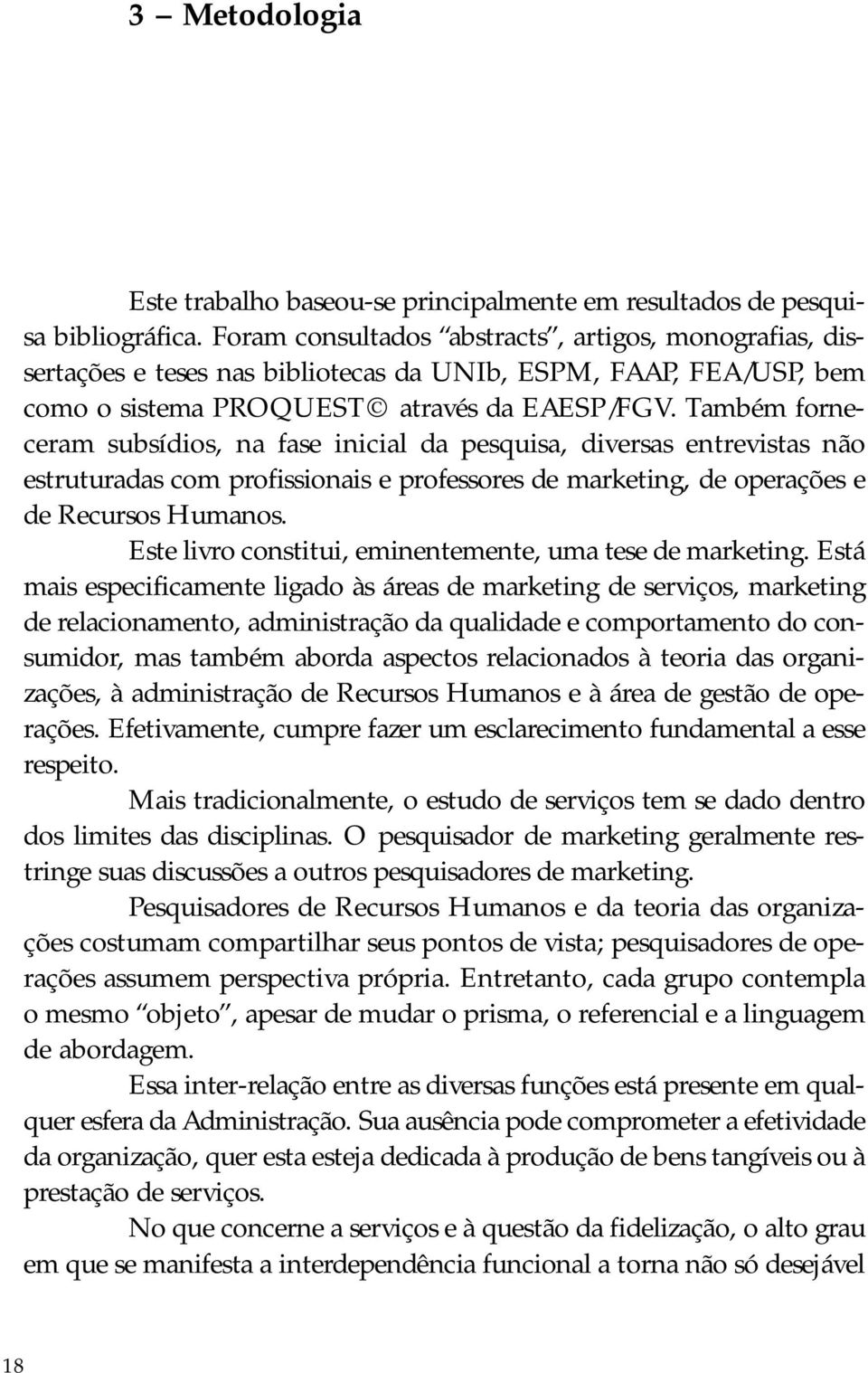 Também forneceram subsídios, na fase inicial da pesquisa, diversas entrevistas não estruturadas com profissionais e professores de marketing, de operações e de Recursos Humanos.