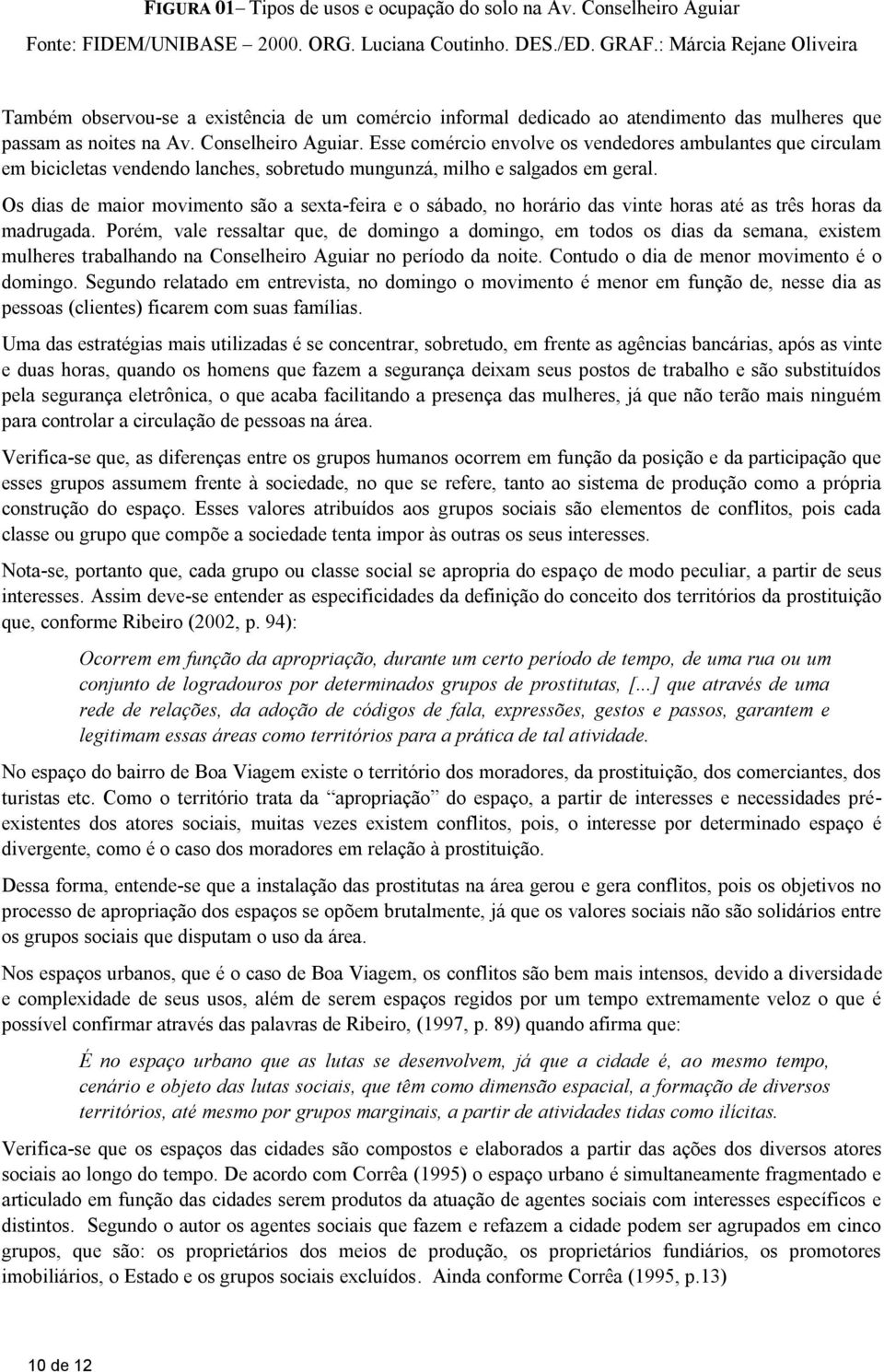 Esse comércio envolve os vendedores ambulantes que circulam em bicicletas vendendo lanches, sobretudo mungunzá, milho e salgados em geral.