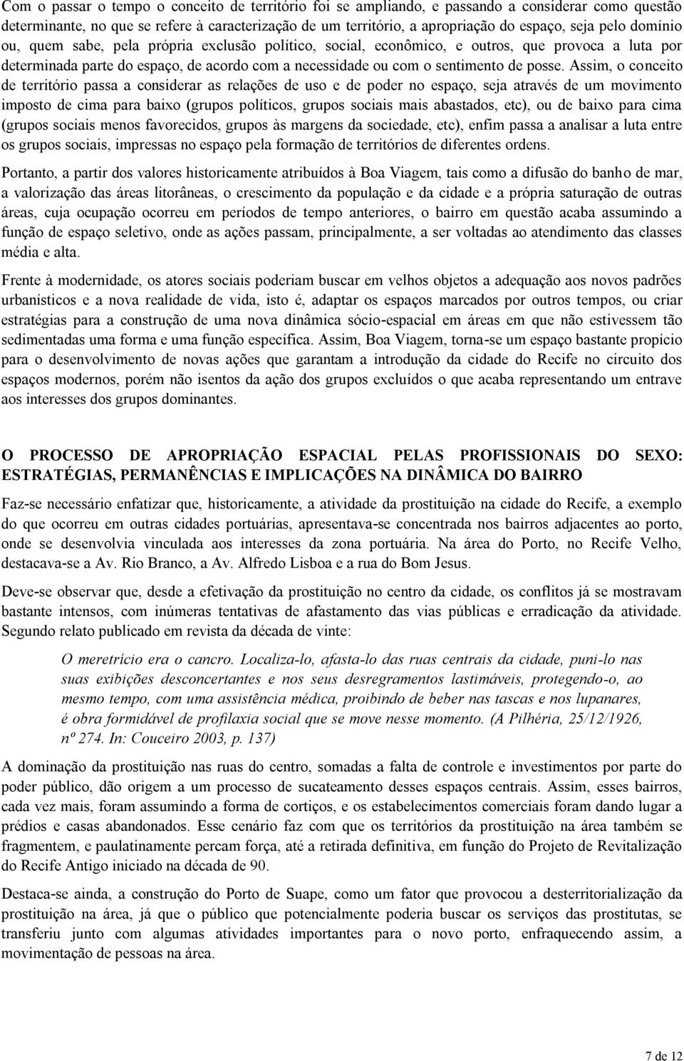 Assim, o conceito de território passa a considerar as relações de uso e de poder no espaço, seja através de um movimento imposto de cima para baixo (grupos políticos, grupos sociais mais abastados,