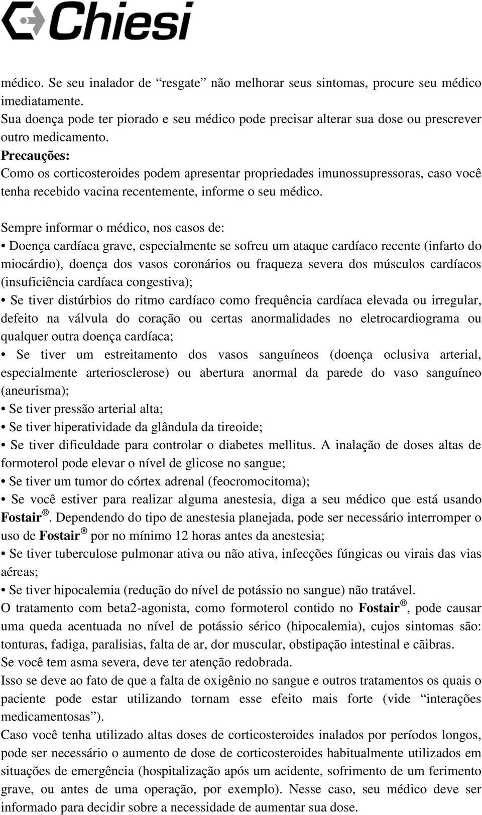 Precauções: Como os corticosteroides podem apresentar propriedades imunossupressoras, caso você tenha recebido vacina recentemente, informe o seu médico.