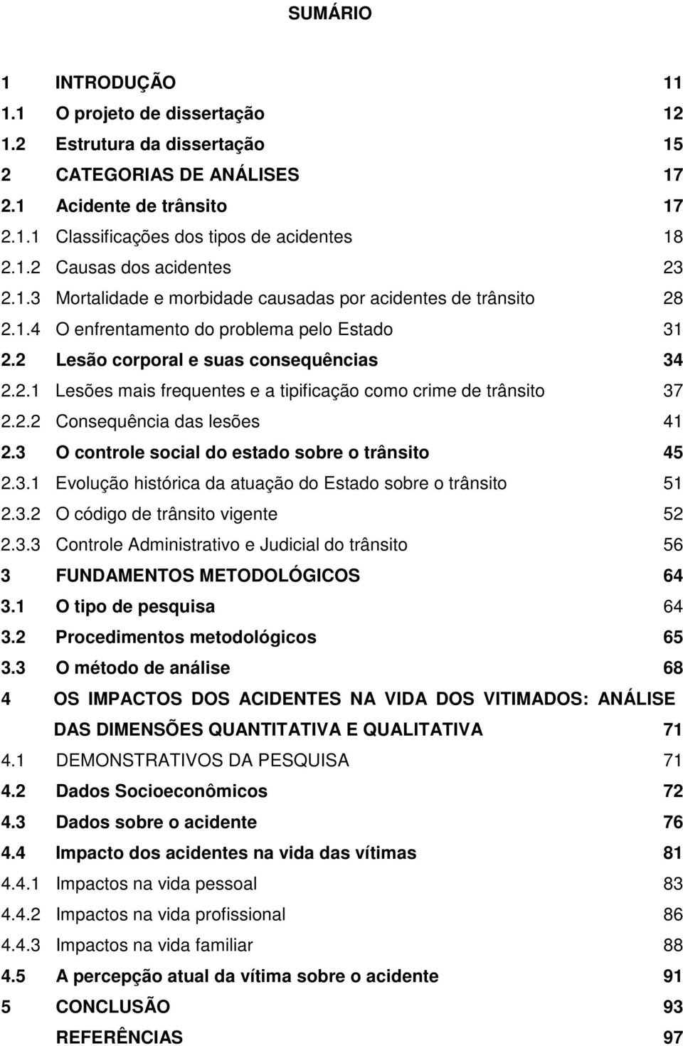 2.2 Consequência das lesões 41 2.3 O controle social do estado sobre o trânsito 45 2.3.1 Evolução histórica da atuação do Estado sobre o trânsito 51 2.3.2 O código de trânsito vigente 52 2.3.3 Controle Administrativo e Judicial do trânsito 56 3 FUNDAMENTOS METODOLÓGICOS 64 3.