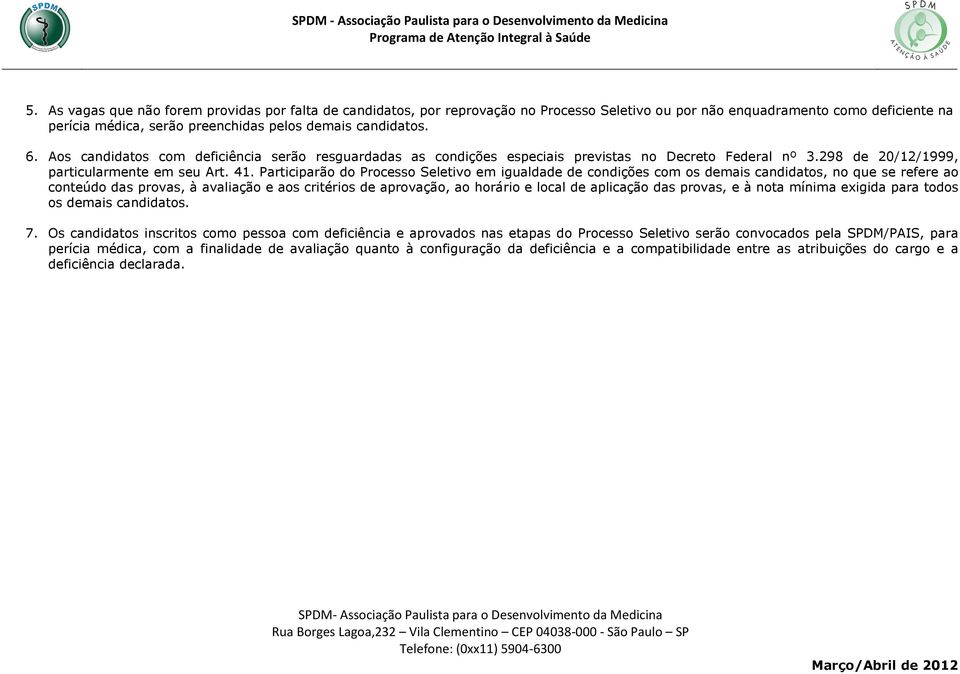 Participarão do Processo Seletivo em igualdade de condições com os demais candidatos, no que se refere ao conteúdo das provas, à avaliação e aos critérios de aprovação, ao horário e local de