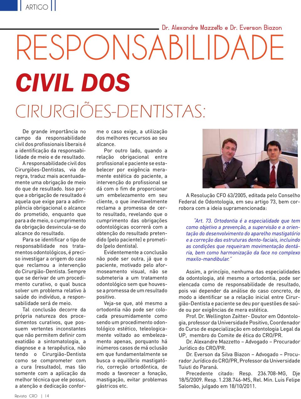 responsabilidade de meio e de resultado. A responsabilidade civil dos Cirurgiões-Dentistas, via de regra, traduz mais acentuadamente uma obrigação de meio do que de resultado.