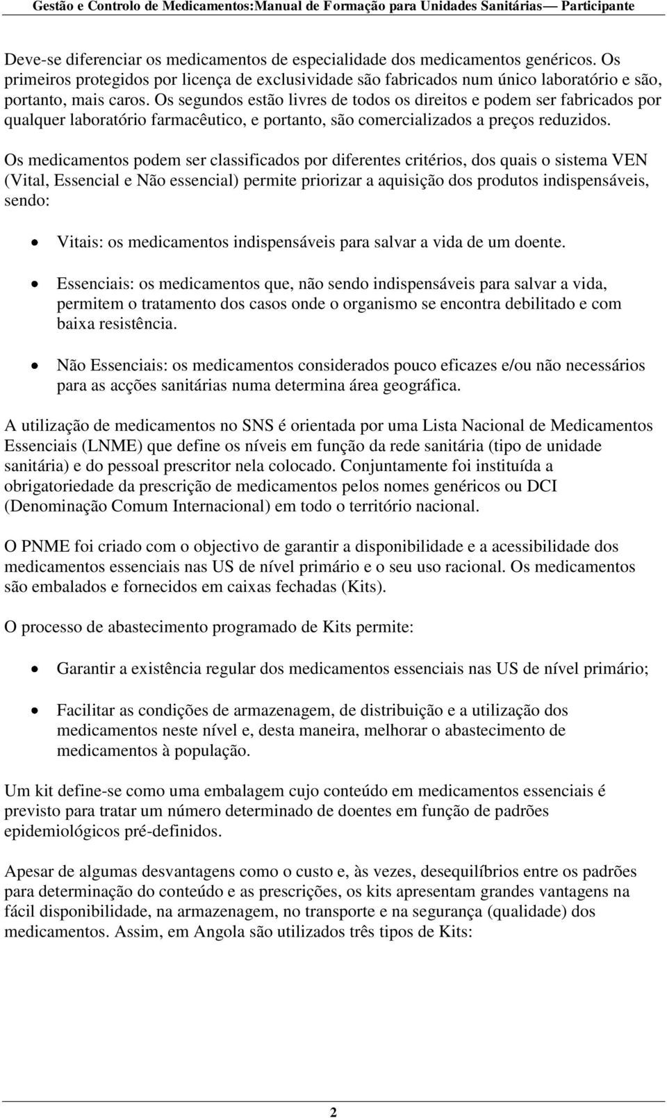 Os segundos estão livres de todos os direitos e podem ser fabricados por qualquer laboratório farmacêutico, e portanto, são comercializados a preços reduzidos.