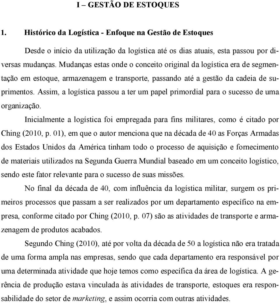 Assim, a logística passou a ter um papel primordial para o sucesso de uma organização. Inicialmente a logística foi empregada para fins militares, como é citado por Ching (2010, p.