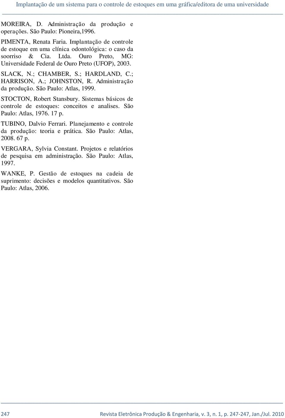 ; HARRISON, A.; JOHNSTON, R. Administração da produção. São Paulo: Atlas, 1999. STOCTON, Robert Stansbury. Sistemas básicos de controle de estoques: conceitos e analises. São Paulo: Atlas, 1976. 17 p.