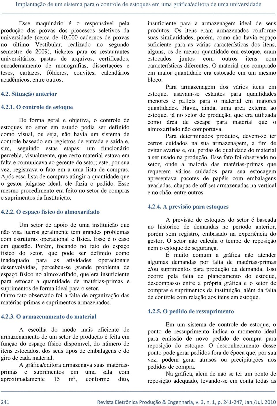 000 cadernos de provas no último Vestibular, realizado no segundo semestre de 2009), ticketes para os restaurantes universitários, pastas de arquivos, certificados, encadernamento de monografias,