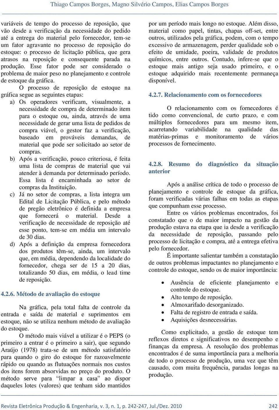 Esse fator pode ser considerado o problema de maior peso no planejamento e controle de estoque da gráfica.