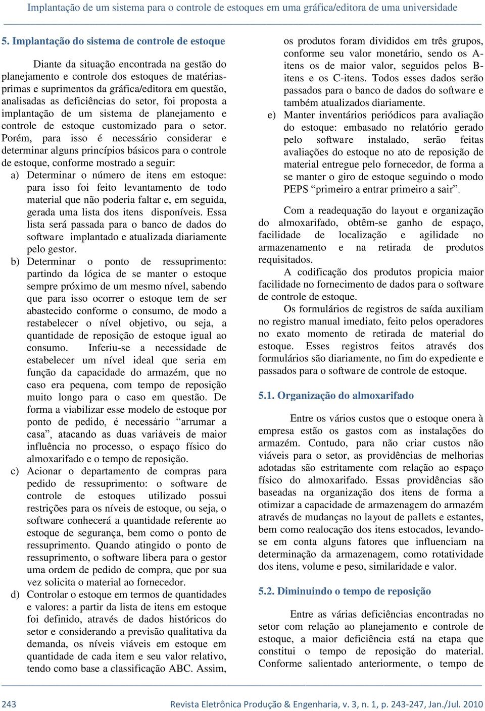 as deficiências do setor, foi proposta a implantação de um sistema de planejamento e controle de estoque customizado para o setor.