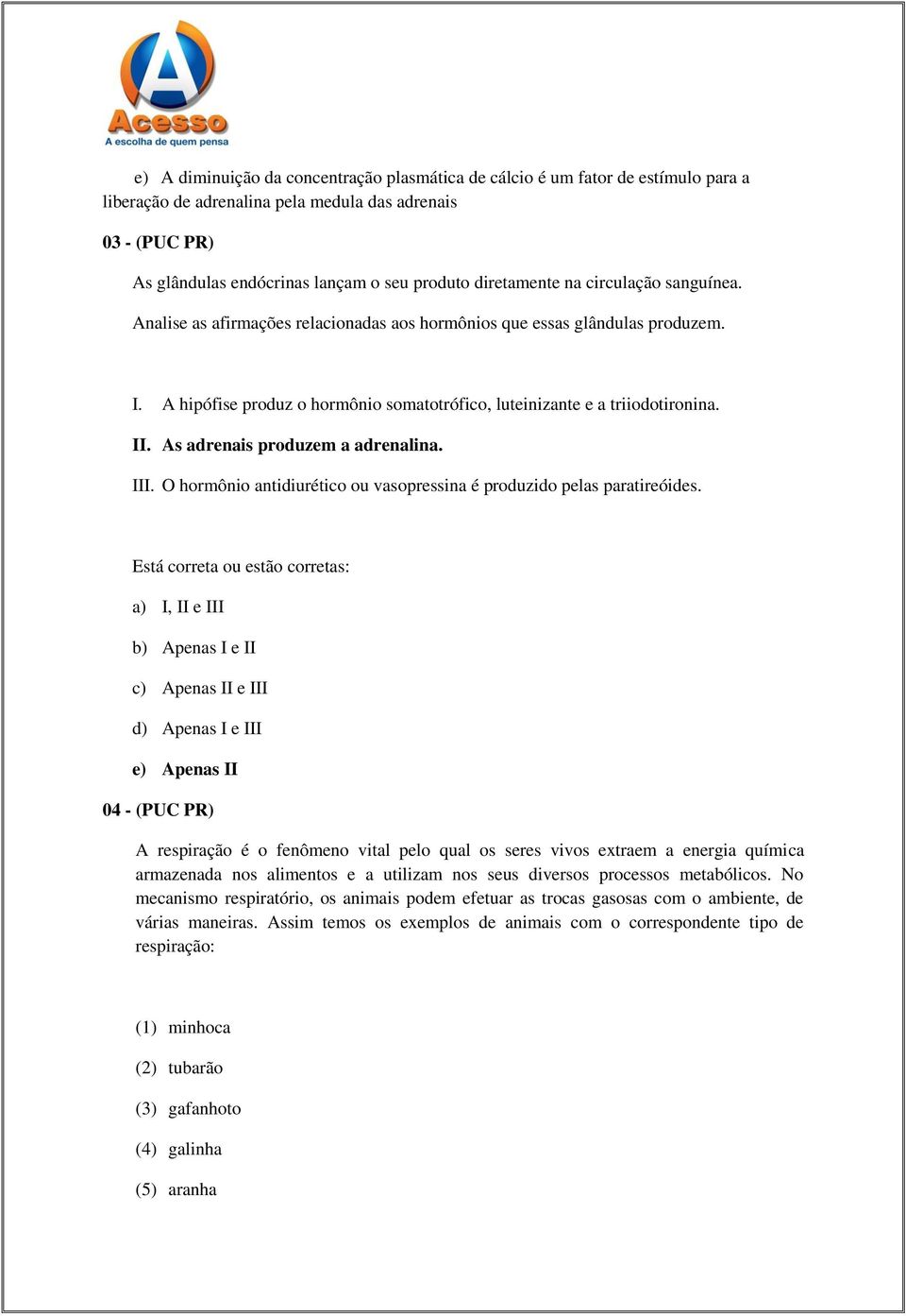 As adrenais produzem a adrenalina. III. O hormônio antidiurético ou vasopressina é produzido pelas paratireóides.