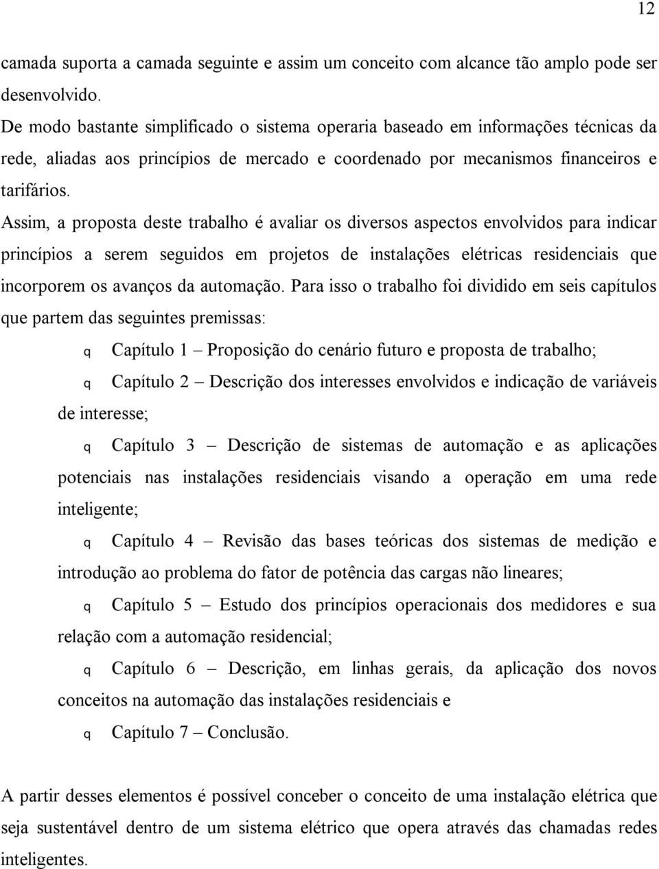 Assim, a proposta deste trabalho é avaliar os diversos aspectos envolvidos para indicar princípios a serem seguidos em projetos de instalações elétricas residenciais que incorporem os avanços da