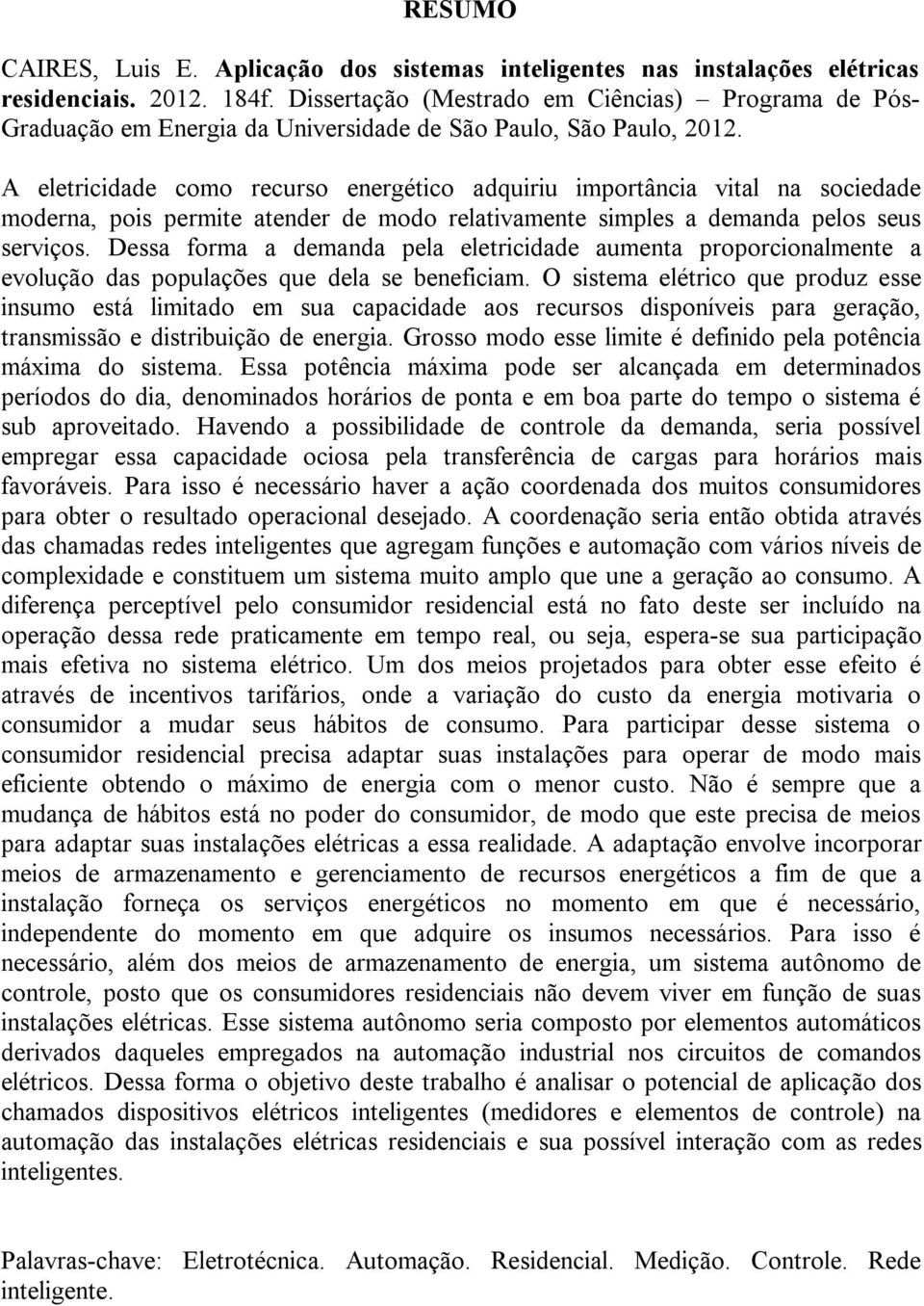 A eletricidade como recurso energético adquiriu importância vital na sociedade moderna, pois permite atender de modo relativamente simples a demanda pelos seus serviços.