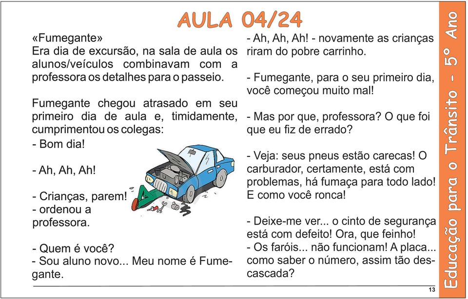 - Veja: seus pneus estão carecas! O carburador, certamente, está com problemas, há fumaça para todo lado! E como você ronca!