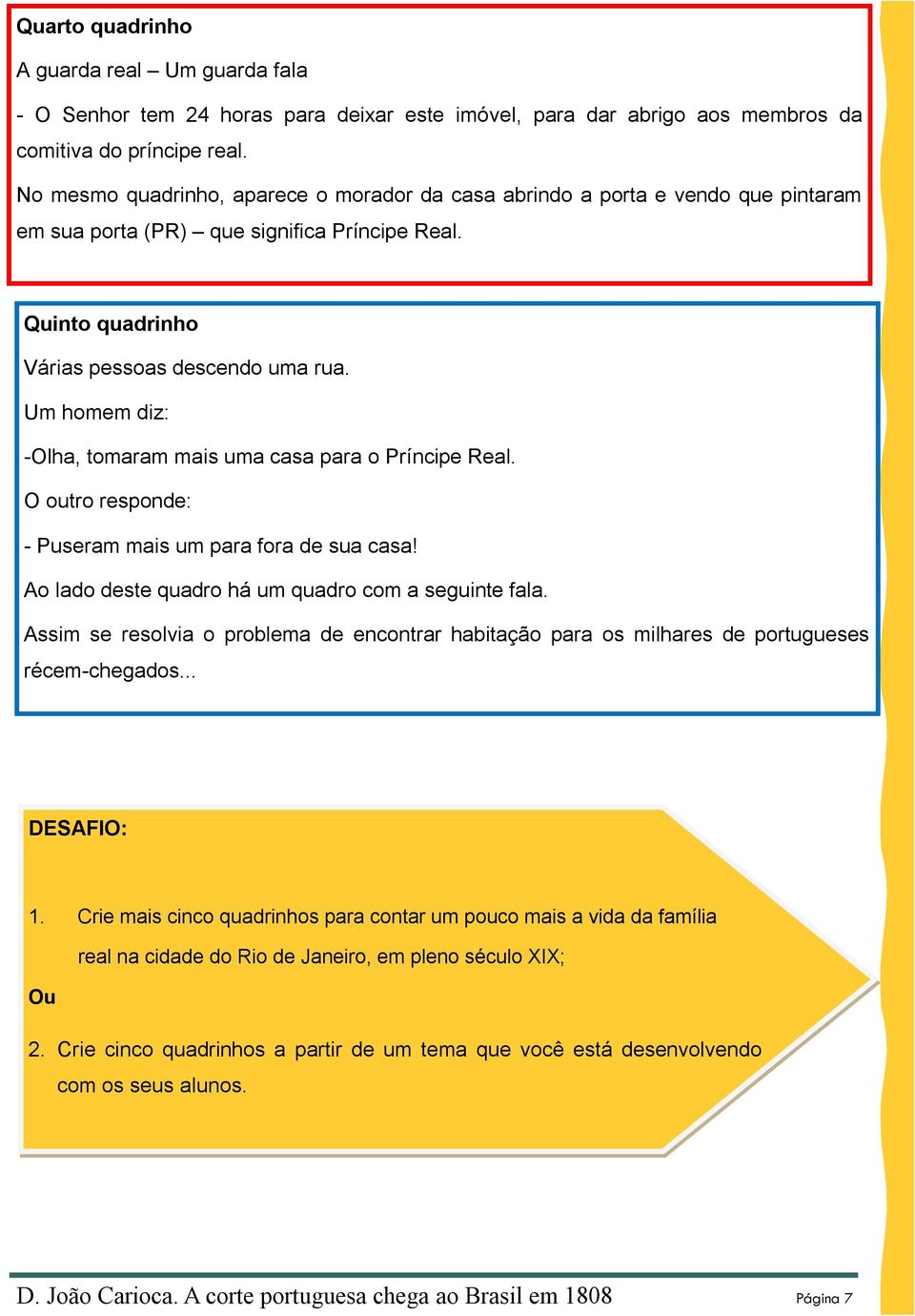 Um homem diz: -Olha, tomaram mais uma casa para o Príncipe Real. O outro responde: - Puseram mais um para fora de sua casa! Ao lado deste quadro há um quadro com a seguinte fala.