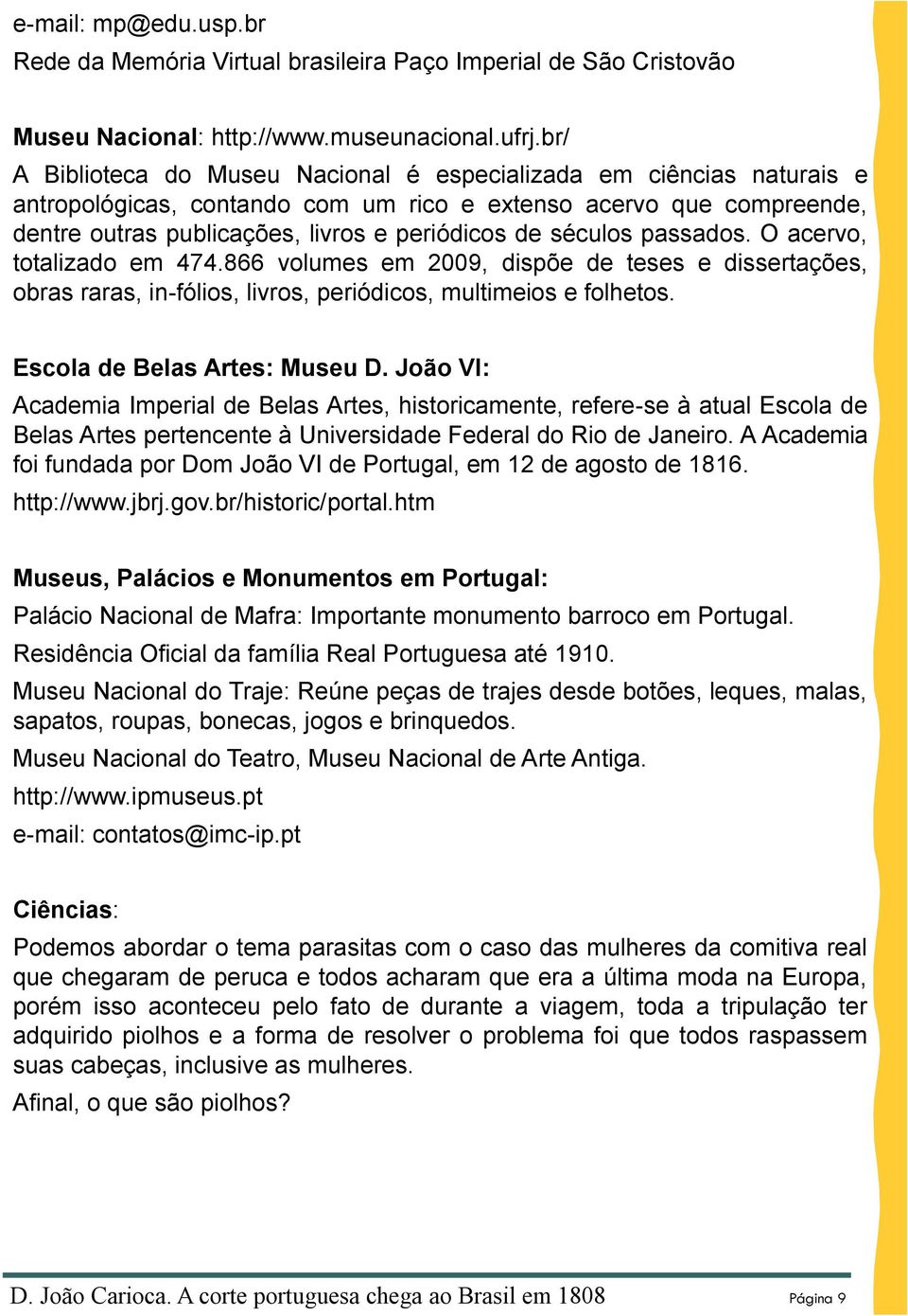 séculos passados. O acervo, totalizado em 474.866 volumes em 2009, dispõe de teses e dissertações, obras raras, in-fólios, livros, periódicos, multimeios e folhetos. Escola de Belas Artes: Museu D.