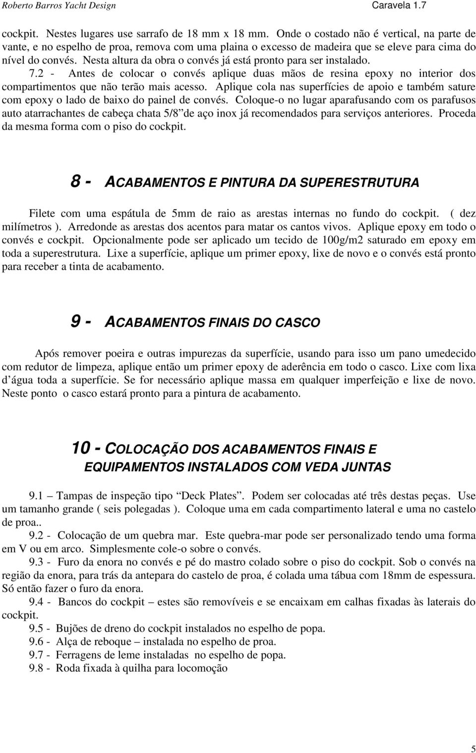 Nesta altura da obra o convés já está pronto para ser instalado. 7.2 - Antes de colocar o convés aplique duas mãos de resina epoxy no interior dos compartimentos que não terão mais acesso.