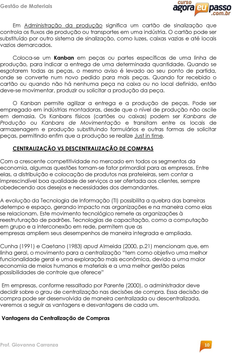 Coloca-se um Kanban em peças ou partes específicas de uma linha de produção, para indicar a entrega de uma determinada quantidade.