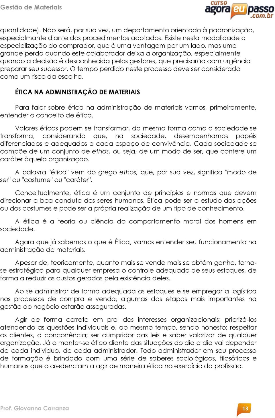 pelos gestores, que precisarão com urgência preparar seu sucessor. O tempo perdido neste processo deve ser considerado como um risco da escolha.