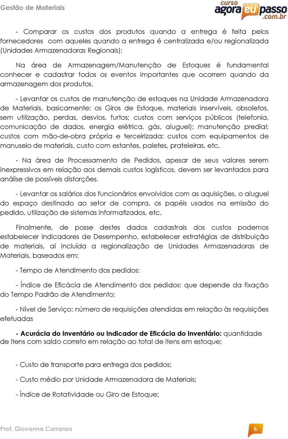 - Levantar os custos de manutenção de estoques na Unidade Armazenadora de Materiais, basicamente: os Giros de Estoque, materiais inservíveis, obsoletos, sem utilização, perdas, desvios, furtos;