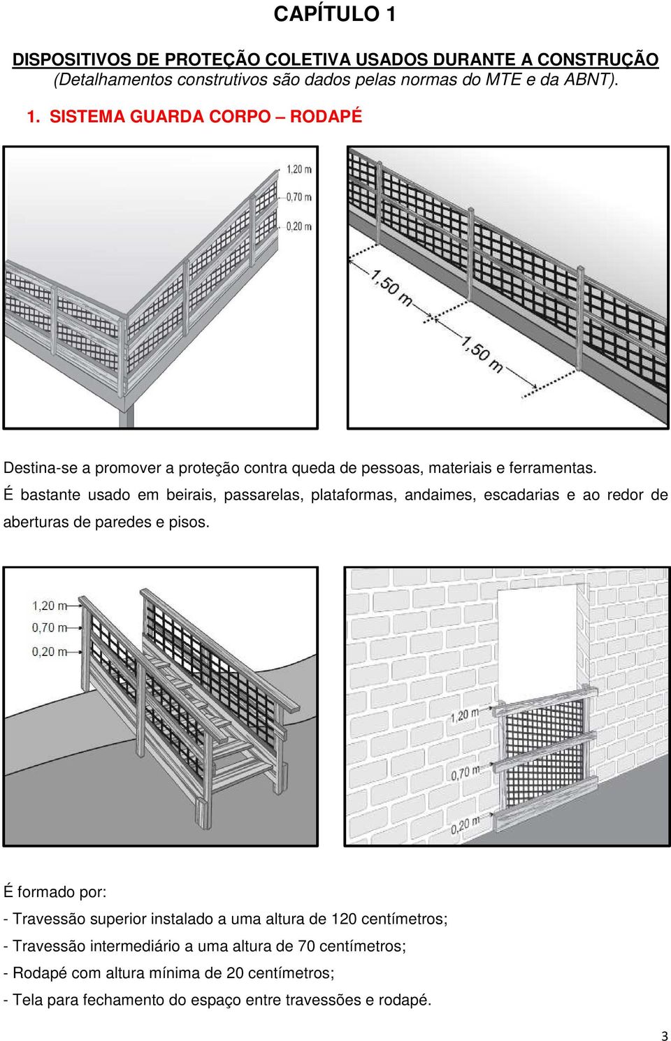 É formado por: - Travessão superior instalado a uma altura de 120 centímetros; - Travessão intermediário a uma altura de 70 centímetros; - Rodapé com