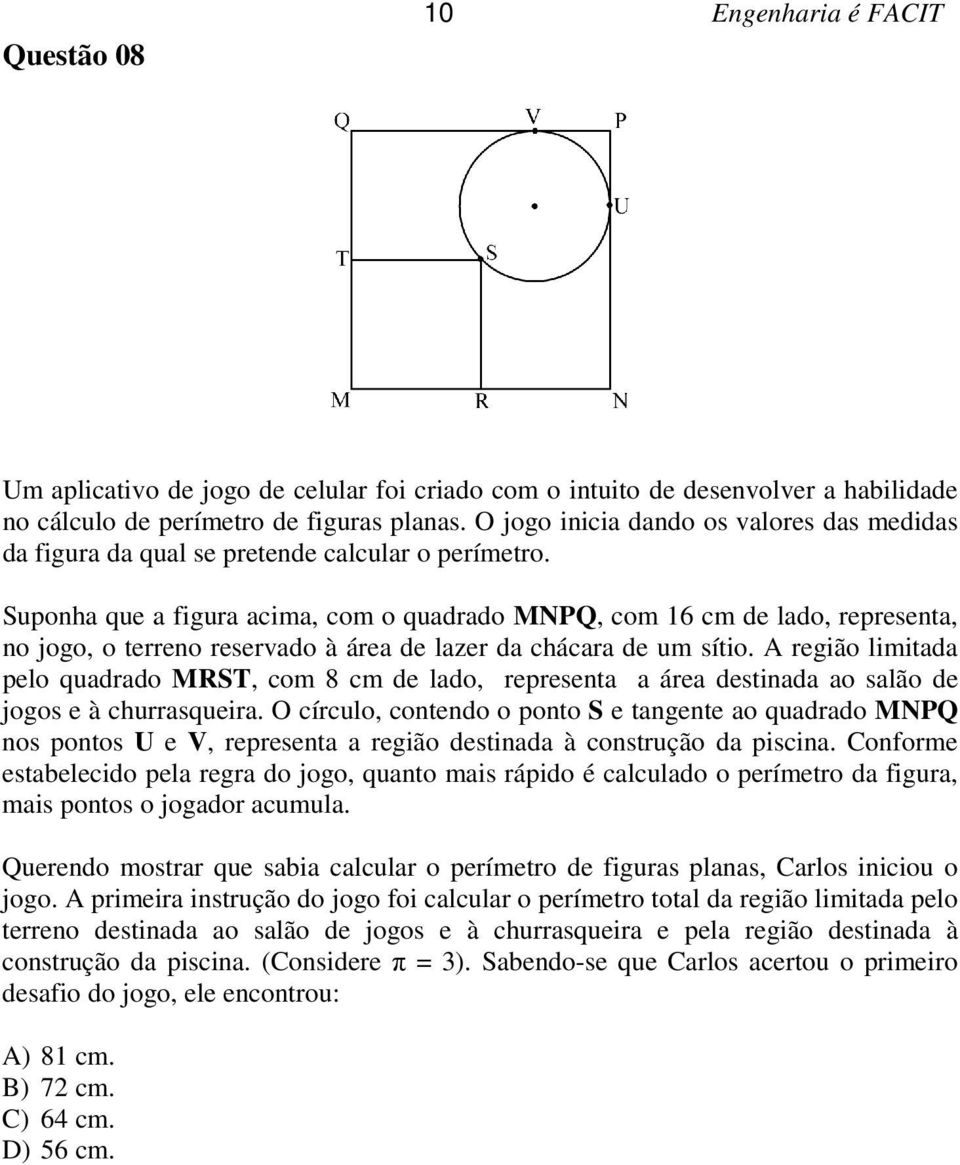 Suponha que a figura acima, com o quadrado MNPQ, com 16 cm de lado, representa, no jogo, o terreno reservado à área de lazer da chácara de um sítio.