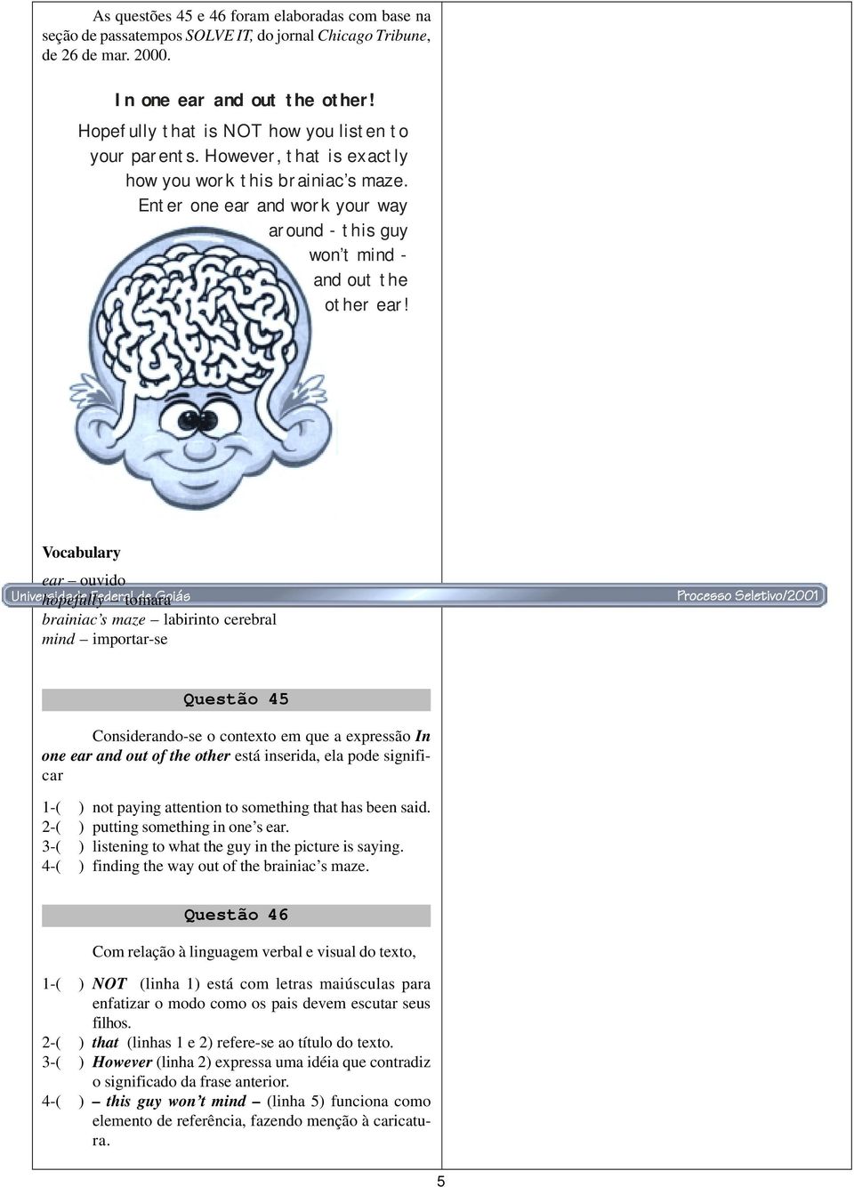 ear ouvido hopefully tomara brainiac s maze labirinto cerebral mind importar-se Questão 5 Considerando-se o contexto em que a expressão In one ear and out of the other está inserida, ela pode