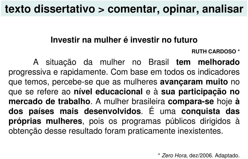 Com base em todos os indicadores que temos, percebe-se que as mulheres avançaram muito no que se refere ao nível educacional e à sua participação