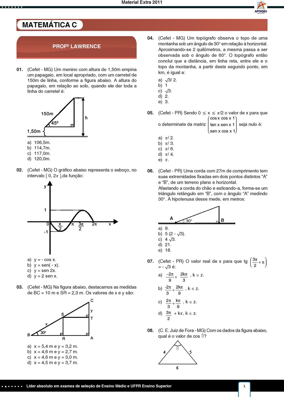 (Cefet - MG) O gráfico abaixo representa o esboço, no intervalo [ 0, π ],da função: 04. (Cefet - MG) Um topógrafo observa o topo de uma montanha sob um ângulo de 0 em relação à horizontal.