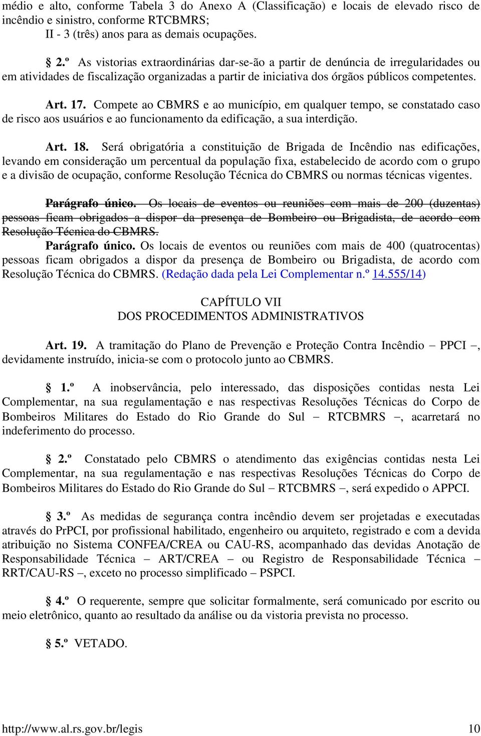 Compete ao CBMRS e ao município, em qualquer tempo, se constatado caso de risco aos usuários e ao funcionamento da edificação, a sua interdição. Art. 18.