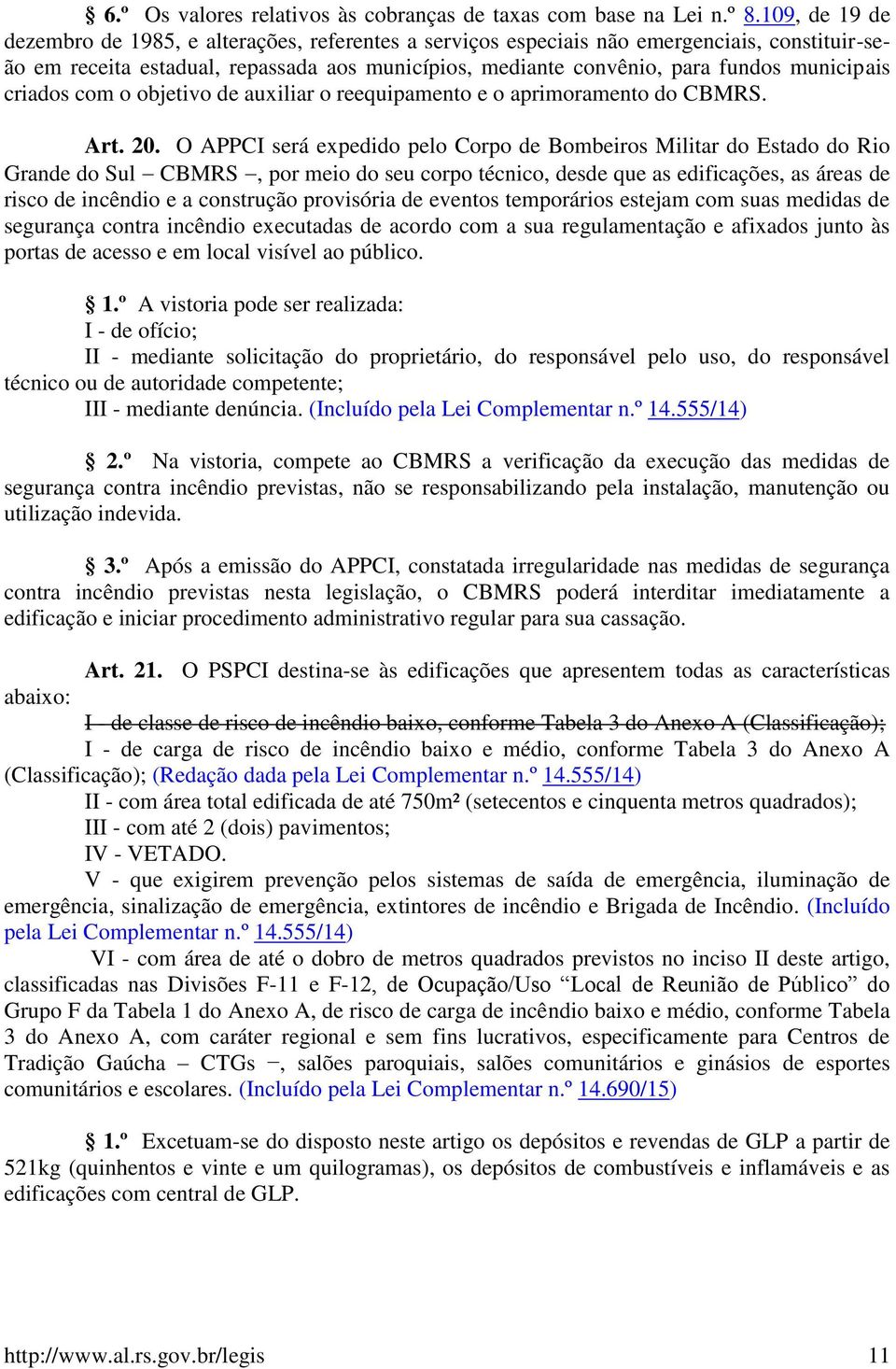 municipais criados com o objetivo de auxiliar o reequipamento e o aprimoramento do CBMRS. Art. 20.