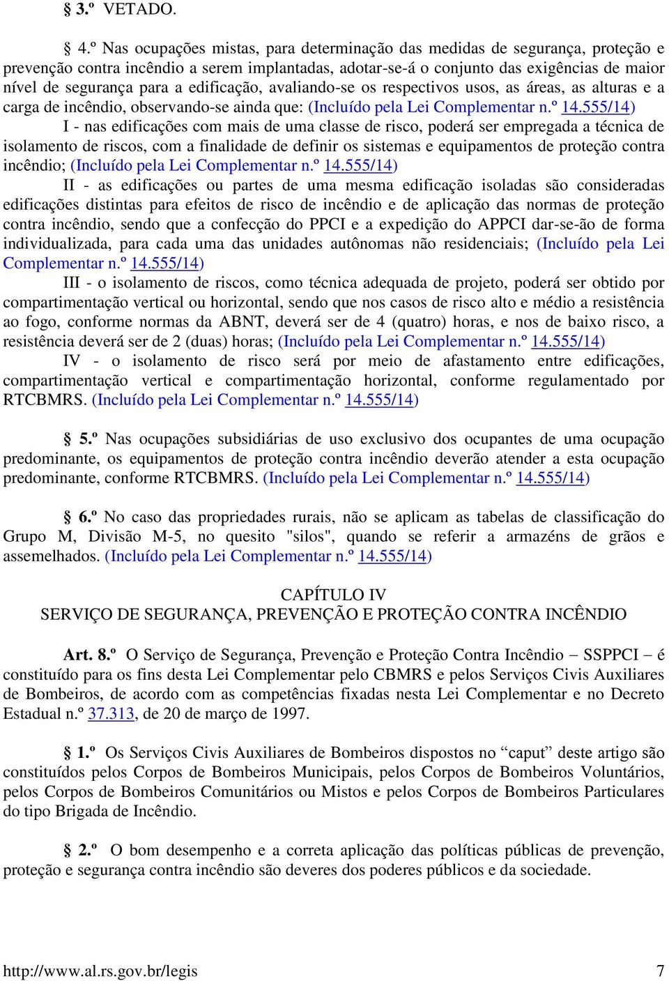 edificação, avaliando-se os respectivos usos, as áreas, as alturas e a carga de incêndio, observando-se ainda que: (Incluído pela Lei Complementar n.º 14.