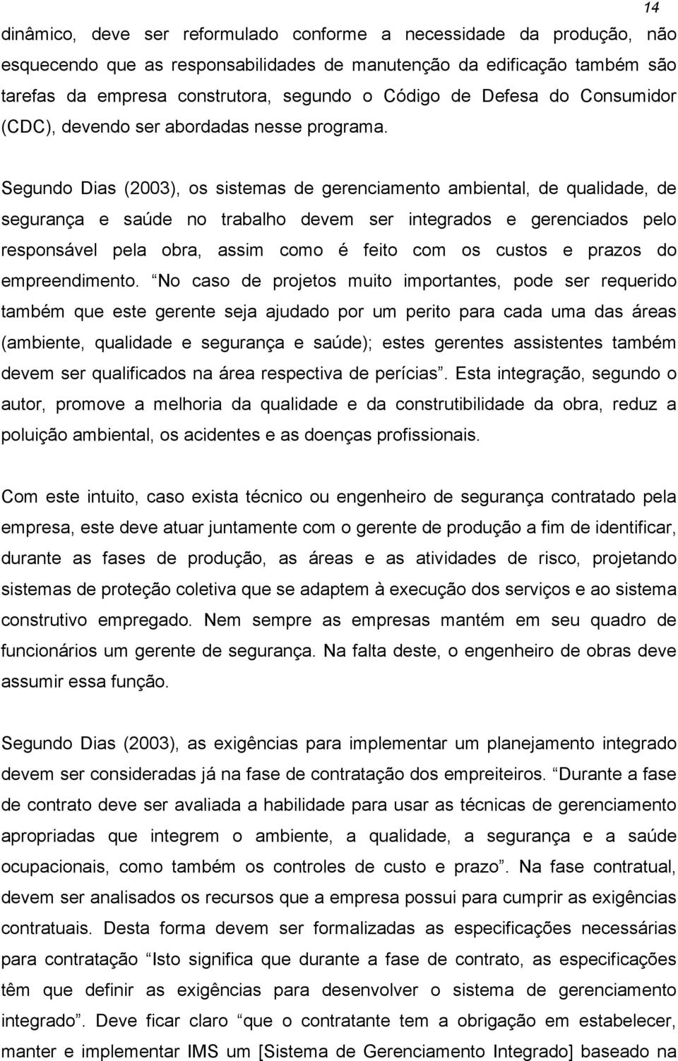 Segundo Dias (2003), os sistemas de gerenciamento ambiental, de qualidade, de segurança e saúde no trabalho devem ser integrados e gerenciados pelo responsável pela obra, assim como é feito com os