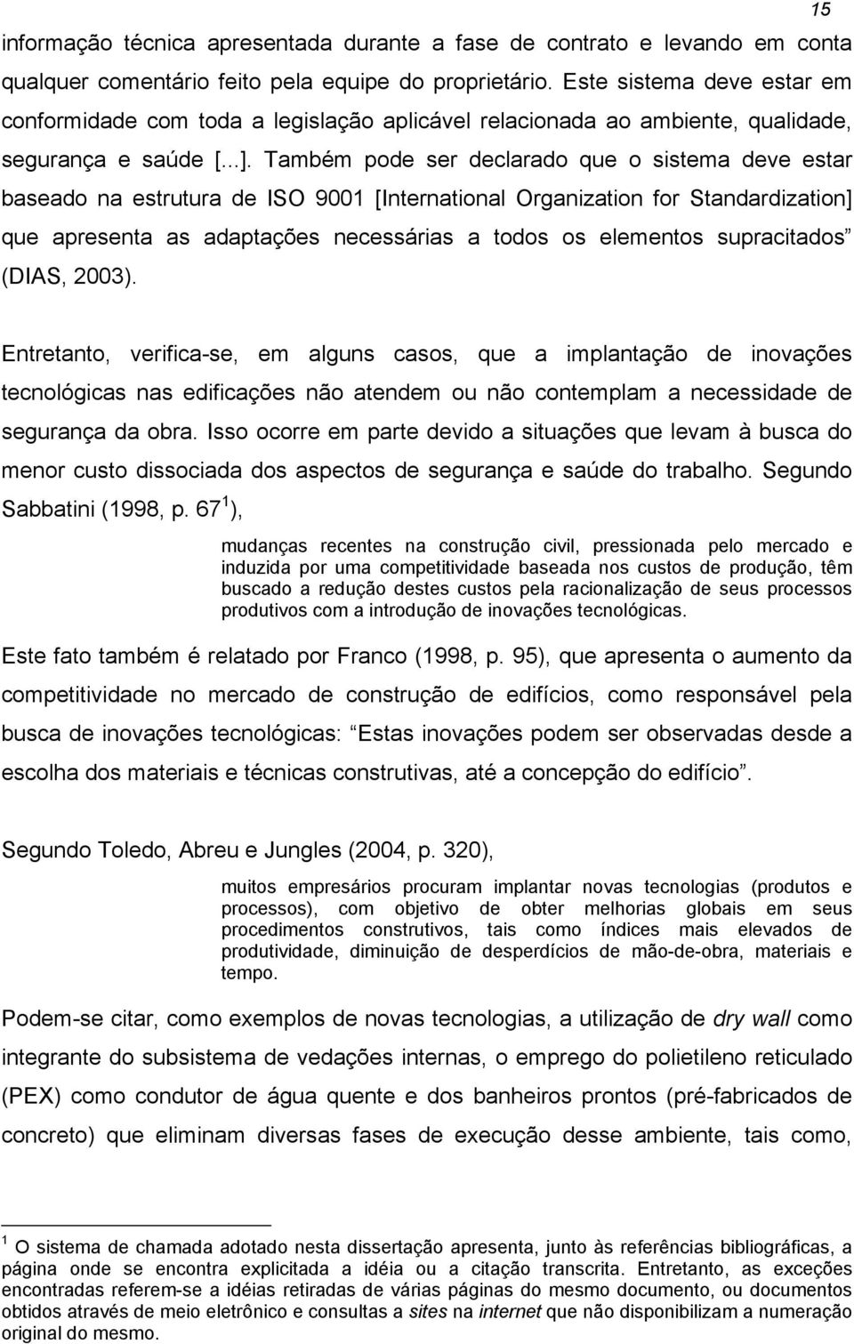 Também pode ser declarado que o sistema deve estar baseado na estrutura de ISO 9001 [International Organization for Standardization] que apresenta as adaptações necessárias a todos os elementos