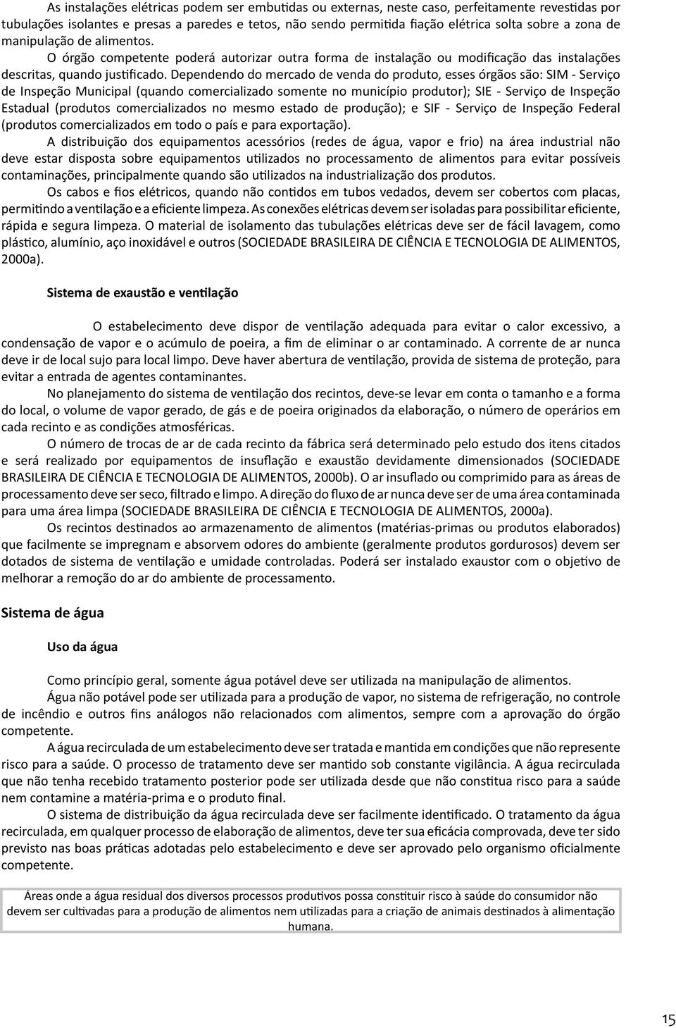 Dependendo do mercado de venda do produto, esses órgãos são: SIM - Serviço de Inspeção Municipal (quando comercializado somente no município produtor); SIE - Serviço de Inspeção Estadual (produtos