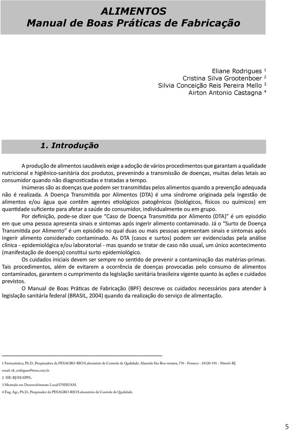 muitas delas letais ao consumidor quando não diagnosticadas e tratadas a tempo. Inúmeras são as doenças que podem ser transmitidas pelos alimentos quando a prevenção adequada não é realizada.