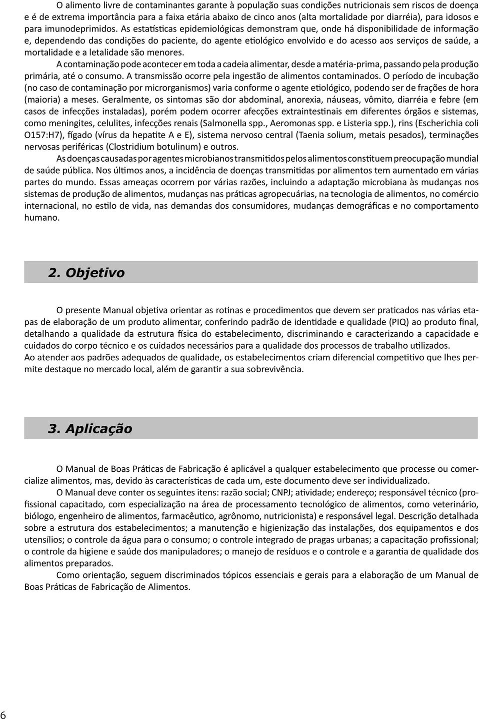 As estatísticas epidemiológicas demonstram que, onde há disponibilidade de informação e, dependendo das condições do paciente, do agente etiológico envolvido e do acesso aos serviços de saúde, a