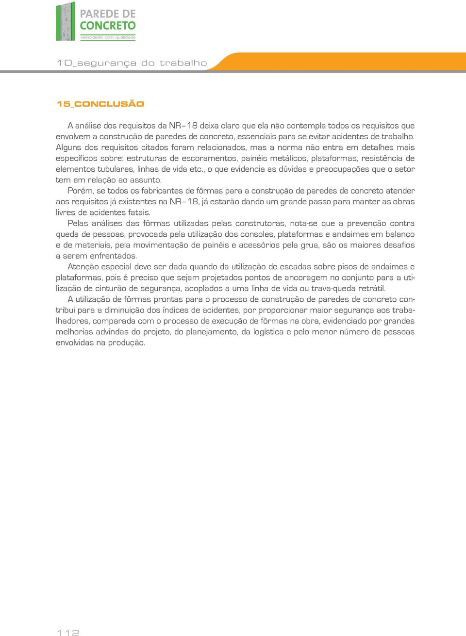 Alguns dos requisitos citados foram relacionados, mas a norma não entra em detalhes mais específicos sobre: estruturas de escoramentos, painéis metálicos, plataformas, resistência de elementos